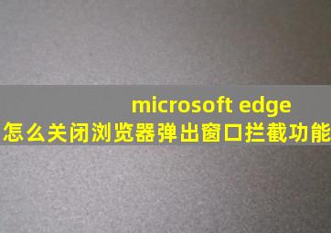 microsoft edge怎么关闭浏览器弹出窗口拦截功能